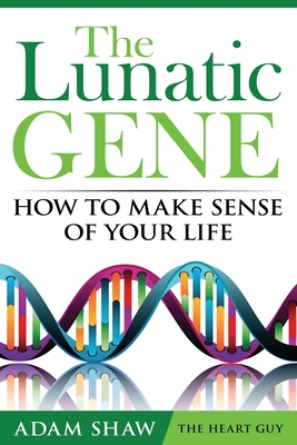 The Lunatic Gene - How to Make Sense of Your Life - Shaw, Adam, and Gill, Bobby (Editor)