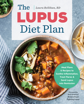 The Lupus Diet Plan: Meal Plans & Recipes to Soothe Inflammation, Treat Flares, and Send Lupus Into Remission - Rellihan, Laura, and Roseta, Kelli (Foreword by)