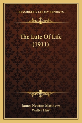 The Lute of Life (1911) - Matthews, James Newton, and Hurt, Walter (Editor)