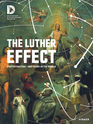 The Luther Effect: Protestantism - 500 Years in the World - Museum, Stiftung Deutsches Historisches