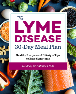 The Lyme Disease 30-Day Meal Plan: Healthy Recipes and Lifestyle Tips to Ease Symptoms - Christensen, Lindsay