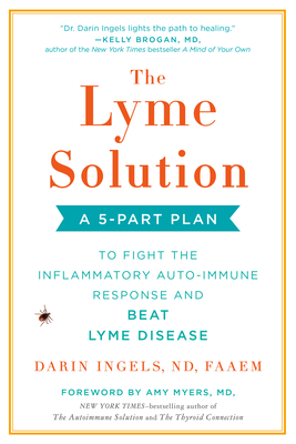 The Lyme Solution: A 5-Part Plan to Fight the Inflammatory Auto-Immune Response and Beat Lyme Disease - Ingels, Darin, and Myers, Amy (Foreword by)