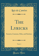 The Lyricks, Vol. 1: Sonnets, Canzons, Odes, and Sextines (Classic Reprint)