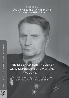 The Lysenko Controversy as a Global Phenomenon, Volume 1: Genetics and Agriculture in the Soviet Union and Beyond - Dejong-Lambert, William (Editor), and Krementsov, Nikolai (Editor)