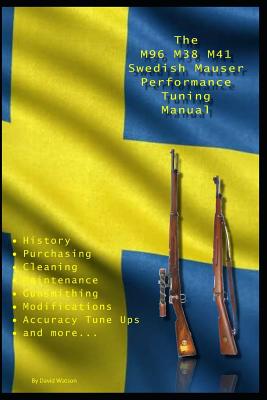 The M96 M38 M41 Swedish Mauser Performance Tuning Manual: Gunsmithing tips for modifying your Swedish Mauser rifles - Watson, David