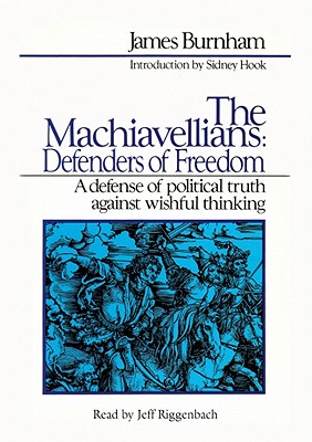 The Machiavellians: Defenders of Freedom: A Defense of Political Truth Against Wishful Thinking - Burnham, James, and Riggenbach, Jeff (Read by), and Hook, Sidney, Dr., PH.D. (Introduction by)