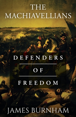 The Machiavellians: Defenders of Freedom - Burnham, James