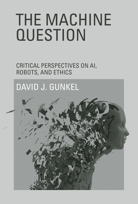 The Machine Question: Critical Perspectives on Ai, Robots, and Ethics - Gunkel, David J