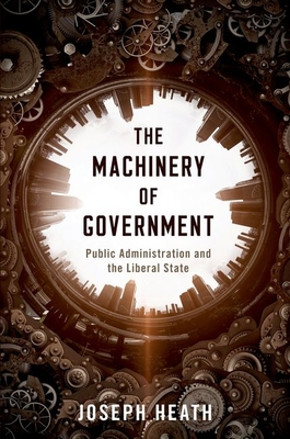 The Machinery of Government: Public Administration and the Liberal State - Heath, Joseph