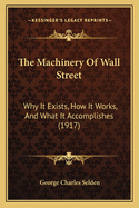 The Machinery Of Wall Street: Why It Exists, How It Works, And What It Accomplishes (1917)