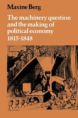 The Machinery Question and the Making of Political Economy 1815-1848 - Berg, Maxine, Dr.