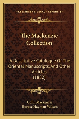 The MacKenzie Collection: A Descriptive Catalogue of the Oriental Manuscripts, and Other Articles (1882) - MacKenzie, Colin (Editor), and Wilson, Horace Hayman (Editor)