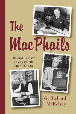 The MacPhails: Baseball's First Family of the Front Office - McKelvey, G. Richard