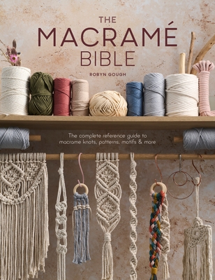 The Macrame Bible: The Complete Reference Guide to Macrame Knots, Patterns, Motifs and More - Gough, Robyn