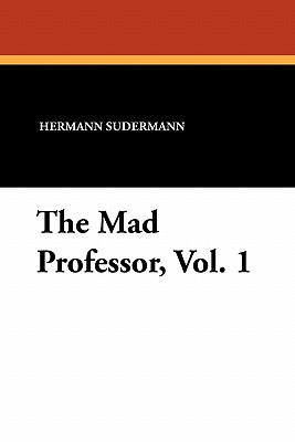 The Mad Professor, Vol. 1 - Sudermann, Hermann, and Leighton, Isabel (Translated by), and Schinnerer, Otto (Translated by)