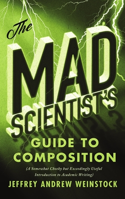 The Mad Scientist's Guide to Composition: A Somewhat Cheeky but Exceedingly Useful Introduction to Academic Writing - Weinstock, Jeffrey