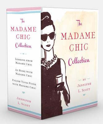 The Madame Chic Collection: Lessons from Madame Chic, at Home with Madame Chic, and Polish Your Poise with Madame Chic - Scott, Jennifer L