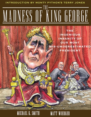 The Madness of King George: Life and Death in the Age of Precision-Guided Insanity - Smith, Michael K, and Wuerker, Matt, and Jones, Terry (Introduction by)