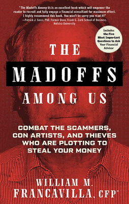 The Madoffs Among Us: Combat the Scammers, Con Artists, and Thieves Who Are Plotting to Steal Your Money - Francavilla, William M