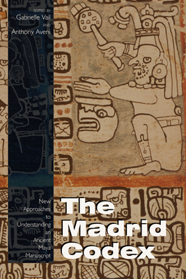 The Madrid Codex: New Approaches to Understanding an Ancient Maya Manuscript - Vail, Gabrielle (Editor), and Aveni, Anthony (Editor)