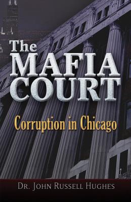 The Mafia Court: Corruption in Chicago - Hughes, John Russell, Dr.