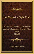 The Magazine Style-Code; A Manual for the Guidance of Authors, Reporters ... and All Who Write. Larg