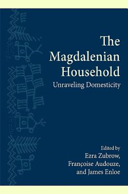 The Magdalenian Household: Unraveling Domesticity - Zubrow, Ezra B W, Dr., PH.D. (Editor), and Audouze, Franoise (Editor), and Enloe, James G (Editor)