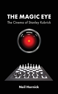 The Magic Eye: The Cinema of Stanley Kubrick - Hornick, Neil, and Ulivieri, Filippo (Foreword by)