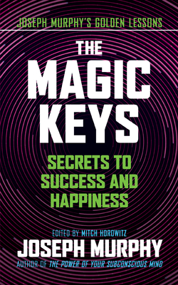 The Magic Keys: Secrets to Success and Happiness - Murphy, Joseph, and Horowitz, Mitch (Editor)