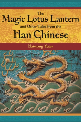 The Magic Lotus Lantern and Other Tales from the Han Chinese - Yuan, Haiwang