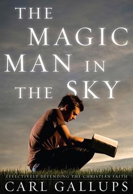 The Magic Man in the Sky: Effectively Defending the Christian Faith - Gallups, Carl