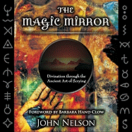 The Magic Mirror: Divination Through the Ancient Art of Scrying - Nelson, John