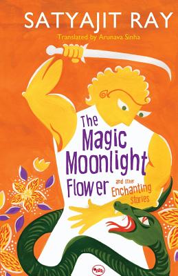 The Magic Moonlight Flower A nd Other Enchanting Stories - Ray, Satyajit, and Sinha, Arunava (Translated by)