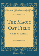 The Magic Oat Field: A Health Play for Children (Classic Reprint)