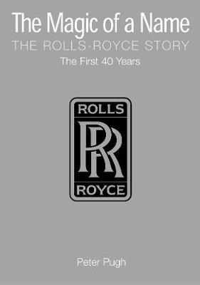 The Magic of a Name: The Rolls-Royce Story, the First 40 Years - Pugh, Peter