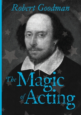 The Magic of Acting: An Introductory Primer to 'Being-ness' - Goodman, Robert