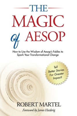 The Magic of Aesop: How to Use The Wisdom of Aesop to Spark Your Transformational Change - Martel, Robert P