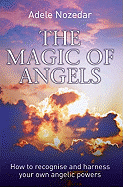 The Magic of Angels: How to Recognise and Harness Your Own Angelic Powers