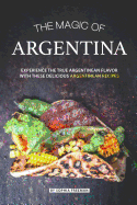 The Magic of Argentina: Experience the True Argentinean Flavor with these delicious Argentinean Recipes