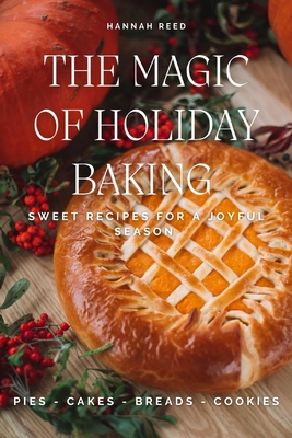 The Magic of Holiday Baking: Sweet Recipes for a Joyful Season - Reed, Hannah