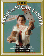 The Magic of Micah Lasher: More Than 50 Tricks That Will Amaze and Delight Everyone - Including You