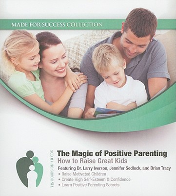 The Magic of Positive Parenting: How to Raise Great Kids - Iverson, Larry, Dr., and Iverson, Dr Larry (Read by), and Sedlock, Jennifer (Read by)