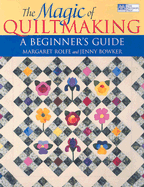 The Magic of Quiltmaking: A Beginner's Guide - Rolfe, Margaret, and Bowker, Jenny