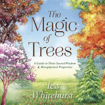 The Magic of Trees: A Guide to Their Sacred Wisdom & Metaphysical Properties - Whitehurst, Tess