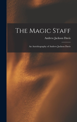 The Magic Staff: An Autobiography of Andrew Jackson Davis - Davis, Andrew Jackson