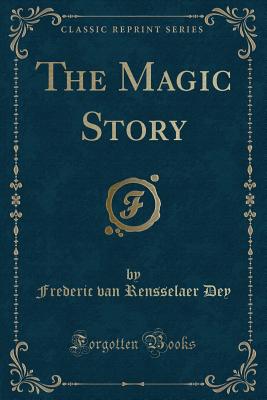 The Magic Story (Classic Reprint) - Dey, Frederic Van Rensselaer