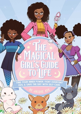 The Magical Girl's Guide to Life: Find Your Inner Power, Fight Everyday Evil, and Save the Day with Self-Care - Aye, Jacque