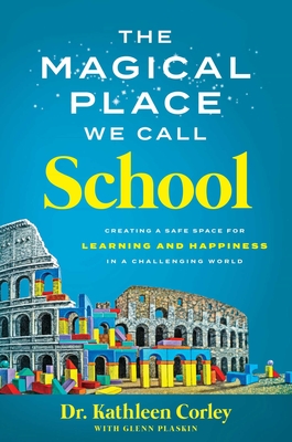 The Magical Place We Call School: Creating a Safe Space for Learning and Happiness in a Challenging World - Corley, Kathleen, Dr., and Plaskin, Glenn