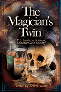 The Magician's Twin: C. S. Lewis on Science, Scientism, and Society