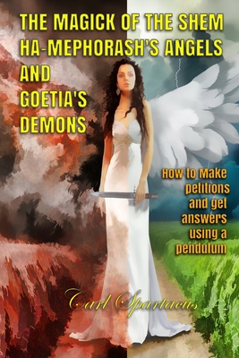 The Magick of the Shem Ha-Mephorash 's Angels and Goetia's Demons: How to Make petitions and get answers using a pendulum - Spartacus, Carl